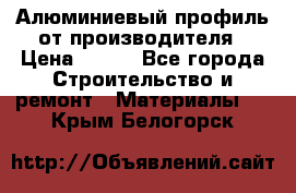 Алюминиевый профиль от производителя › Цена ­ 100 - Все города Строительство и ремонт » Материалы   . Крым,Белогорск